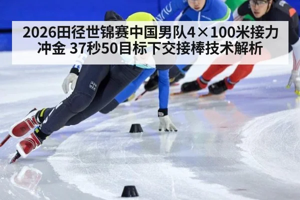 2026田径世锦赛中国男队4×100米接力冲金 37秒50目标下交接棒技术解析（jiuyou game）