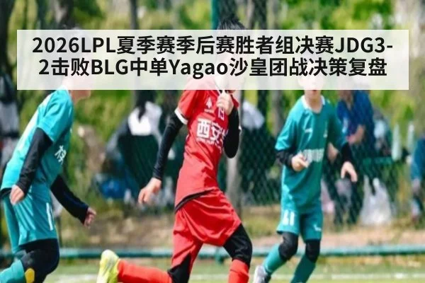 2026LPL夏季赛季后赛胜者组决赛JDG3-2击败BLG中单Yagao沙皇团战决策复盘（jiuyou）