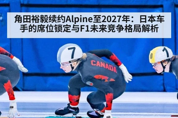 角田裕毅续约Alpine至2027年：日本车手的席位锁定与F1未来竞争格局解析